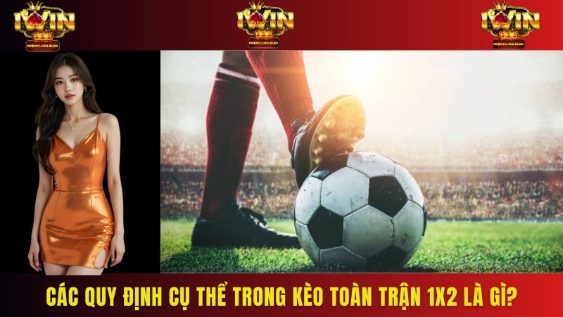 Các quy định cụ thể trong kèo toàn trận 1x2 là gì?