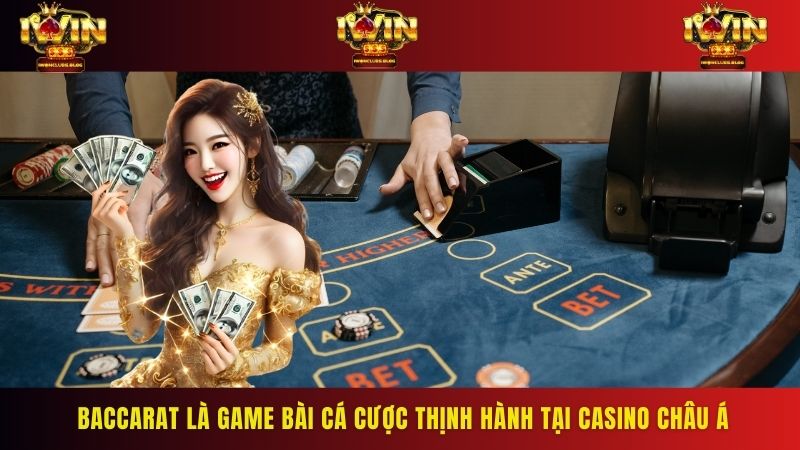 Baccarat là game bài cá cược thịnh thành tại Casino Châu Á
