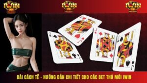 Bài Cách Tê – Hướng Dẫn Chi Tiết Cho Các Bet Thủ Mới IWIN