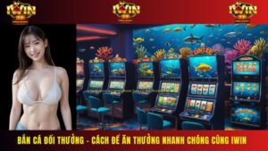 Bắn Cá Đổi Thưởng – Cách Để Ăn Thưởng Nhanh Chóng Cùng IWIN