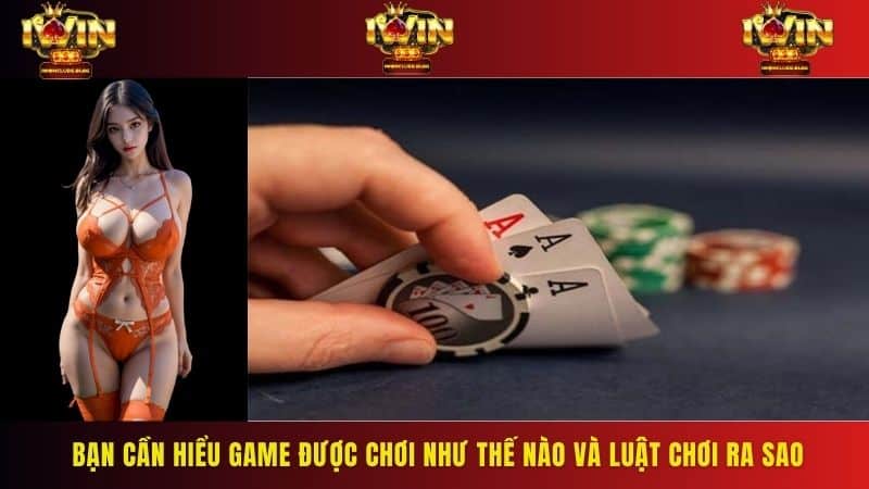 Bạn cần hiểu game được chơi như thế nào và luật chơi ra sao