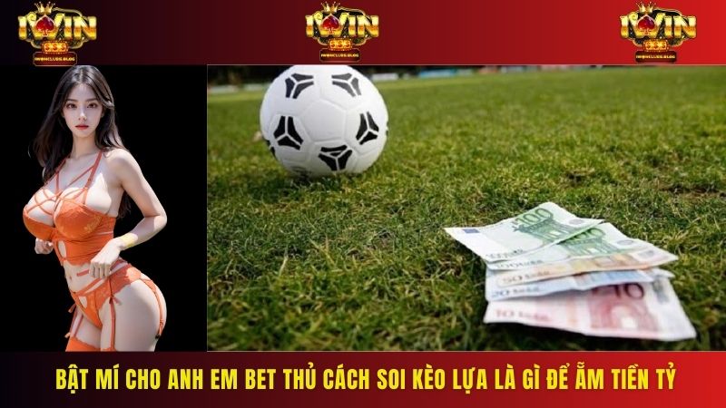 Bật mí cho anh em bet thủ cách soi kèo lựa là gì để ẵm tiền tỷ