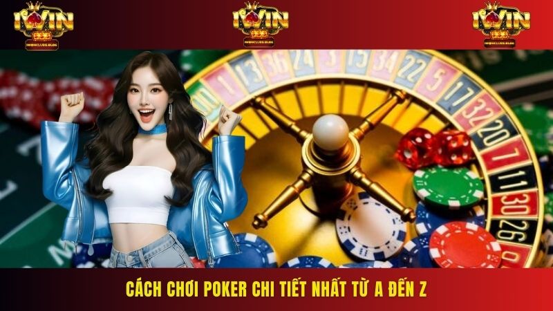 Cách chơi Poker chi tiết nhất từ A đến Z