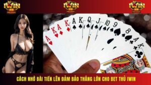 Cách Nhớ Bài Tiến Lên Đảm Bảo Thắng Lớn Cho Bet Thủ IWIN