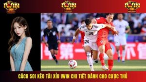Cách Soi Kèo Tài Xỉu Iwin Chi Tiết Dành Cho Cược Thủ