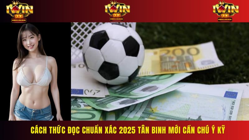 Cách thức đọc chuẩn xác 2025 tân binh mới cần chú ý kỹ