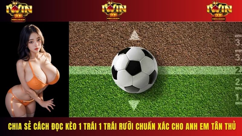 Chia sẻ cách đọc kèo 1 trái 1 trái rưỡi chuẩn xác cho anh em tân thủ