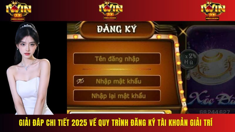 Giải đáp chi tiết 2025 về quy trình đăng ký tài khoản giải trí