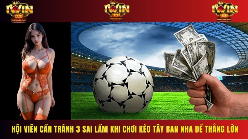 Hội viên cần tránh 3 sai lầm khi chơi kèo Tây Ban Nha để thắng lớn