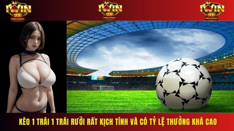 Kèo 1 trái 1 trái rưỡi rất kịch tính và có tỷ lệ thưởng khá cao