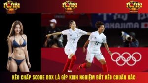 Kèo chấp Score Box là gì? Kinh nghiệm bắt kèo chuẩn xác