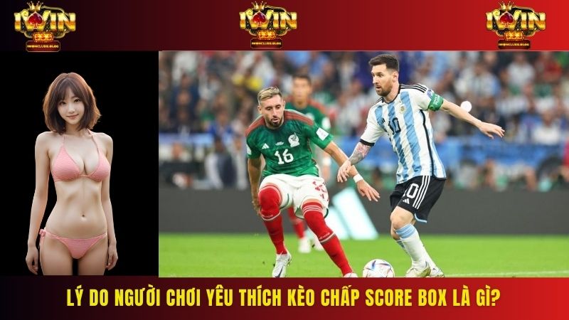 Kèo Score Box được yêu thích trong cược bóng đá bởi vì nó là một kèo chấp đối kháng