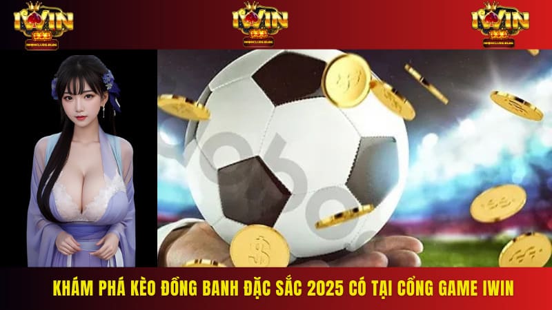 Khám phá kèo đồng banh đặc sắc 2025 có tại cổng game IWIN