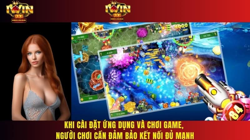 Khi cài đặt ứng dụng và chơi game, người chơi cần đảm bảo kết nối đủ mạnh
