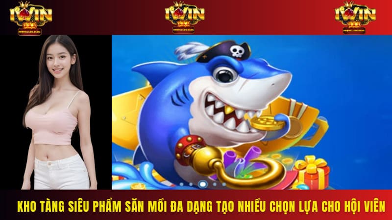 Kho tàng siêu phẩm săn mồi đa dạng tạo nhiều chọn lựa cho hội viên