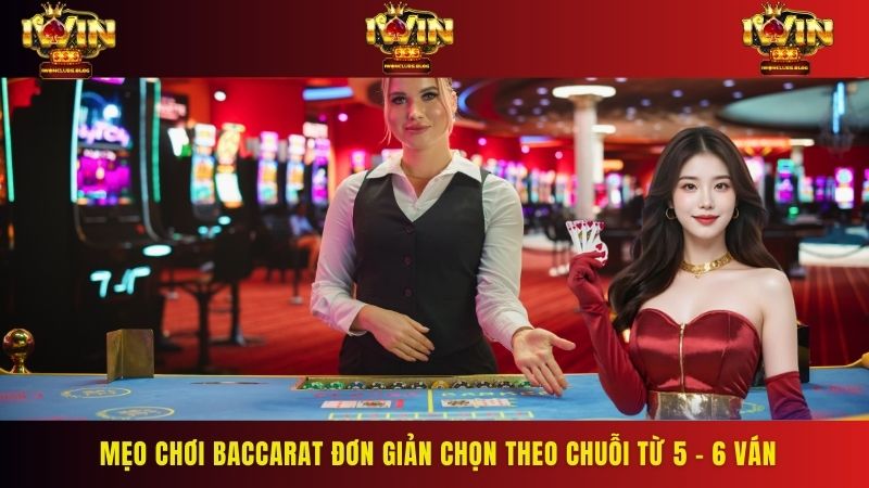 Mẹo chơi Baccarat đơn giản chọn theo chuỗi từ 5 - 6 ván