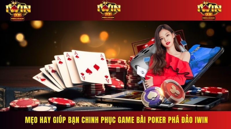 Mẹo hay giúp bạn chinh phục game bài Poker phá đảo IWIN