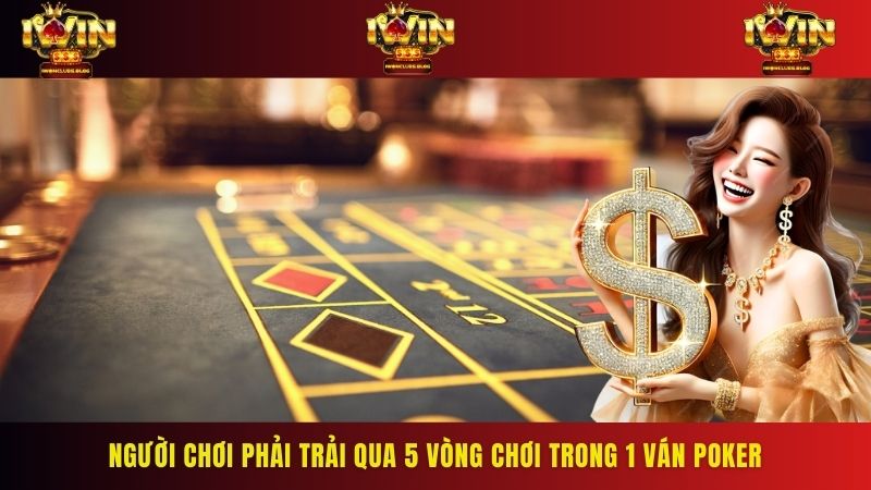 Người chơi phải trải qua 5 vòng chơi trong 1 ván Poker