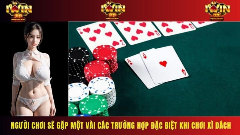 Người chơi sẽ gặp một vài các trường hợp đặc biệt khi chơi xì dách