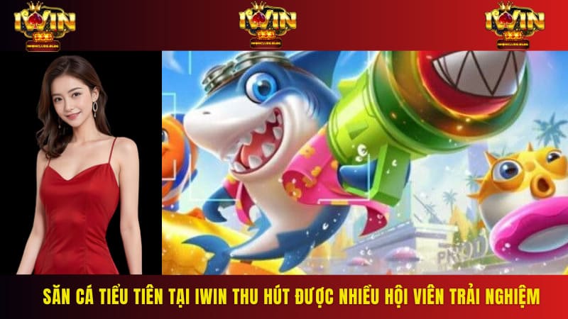 Săn cá tiểu tiên tại IWIN thu hút được nhiều hội viên trải nghiệm