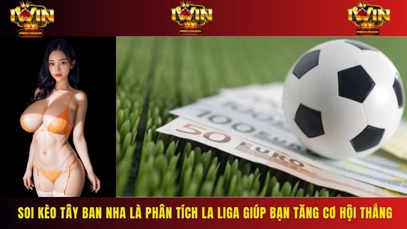 Soi kèo Tây Ban Nha là dự đoán, phân tích La Liga giúp bạn tăng cơ hội thắng