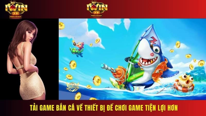Tải game bắn cá về thiết bị để chơi game tiện lợi hơn
