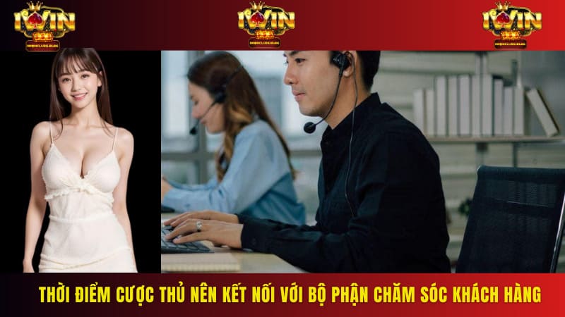 Thời điểm cược thủ nên kết nối với bộ phận chăm sóc khách hàng