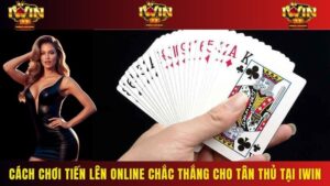 Cách Chơi Tiến Lên Online Chắc Thắng Cho Tân Thủ Tại Iwin