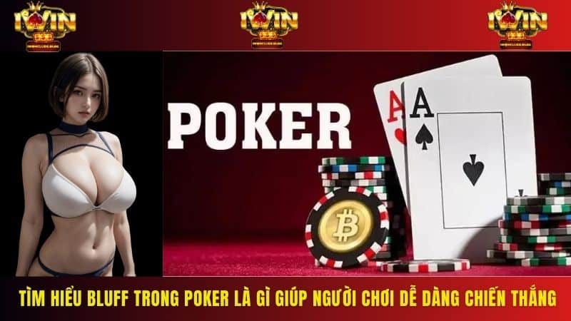 Tìm hiểu bluff trong poker là gì giúp người chơi dễ dàng chiến thắng