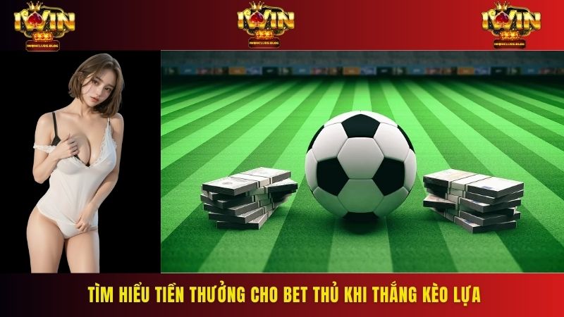 Tìm hiểu tiền thưởng cho bet thủ khi thắng kèo lựa