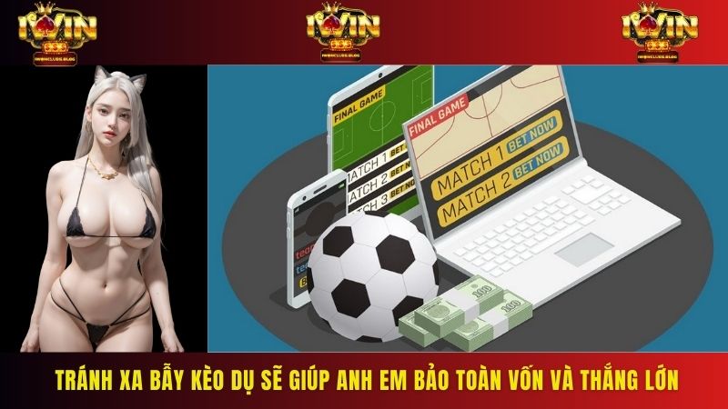 Tránh xa bẫy kèo dụ sẽ giúp anh em bảo toàn vốn và thắng lớn
