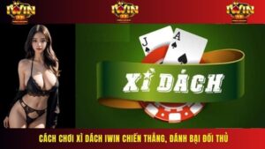 Cách Chơi Xì Dách IWIN Chiến Thắng, Đánh Bại Đối Thủ